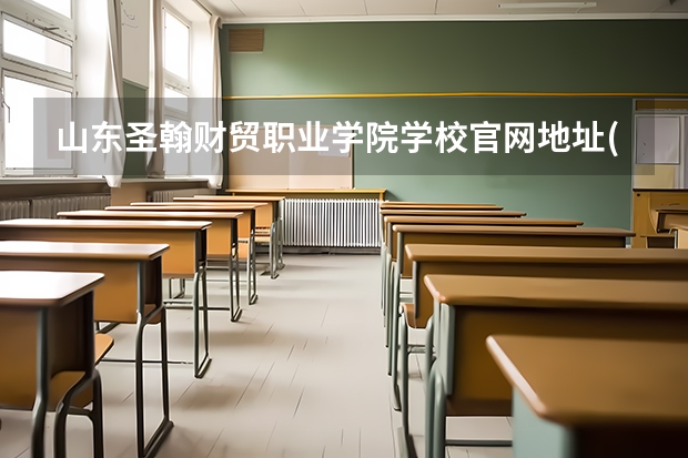 山东圣翰财贸职业学院学校官网地址(评价怎么样)