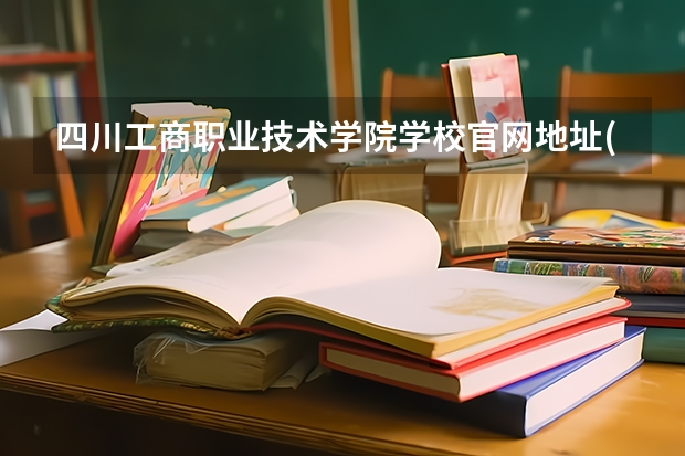 四川工商职业技术学院学校官网地址(评价怎么样)