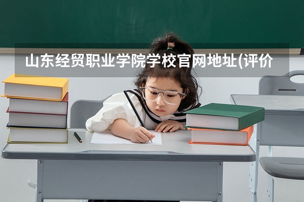 山东经贸职业学院学校官网地址(评价怎么样)