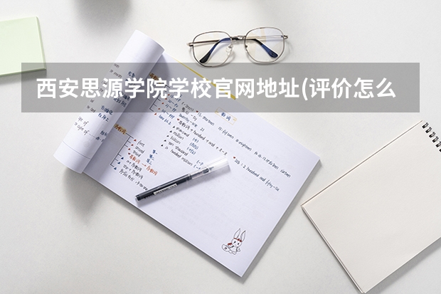 西安思源学院学校官网地址(评价怎么样)