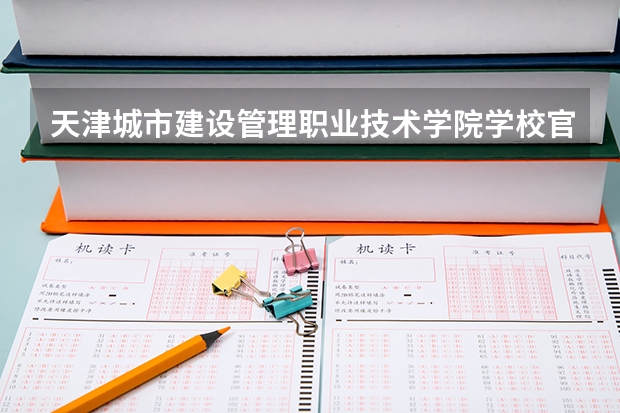 天津城市建设管理职业技术学院学校官网地址(评价怎么样)