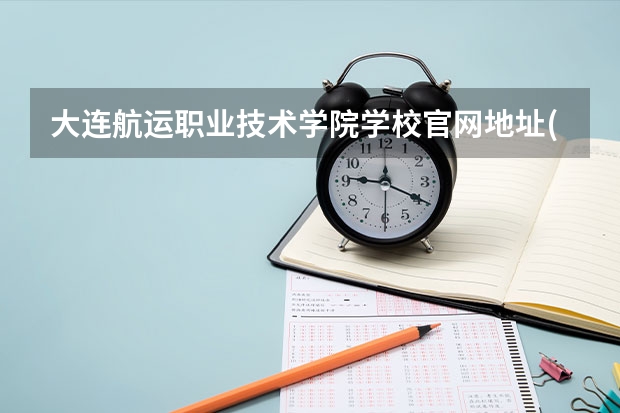 大连航运职业技术学院学校官网地址(评价怎么样)