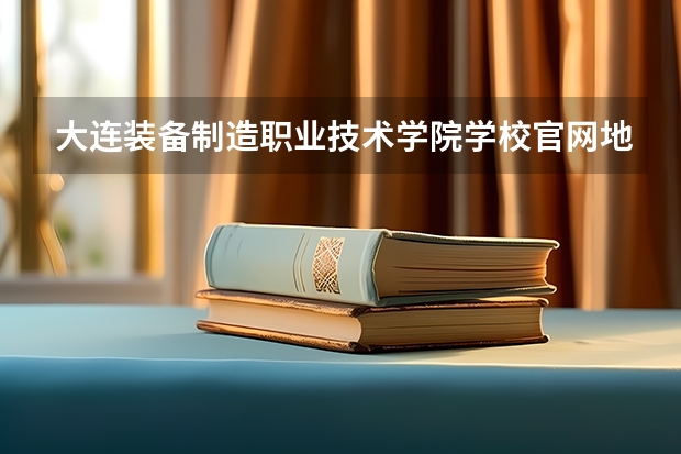 大连装备制造职业技术学院学校官网地址(评价怎么样)