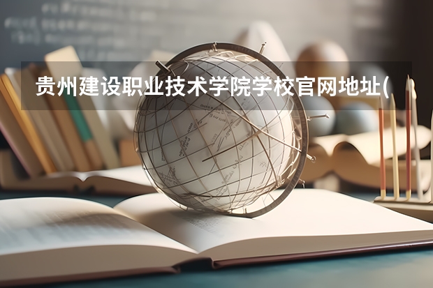 贵州建设职业技术学院学校官网地址(评价怎么样)