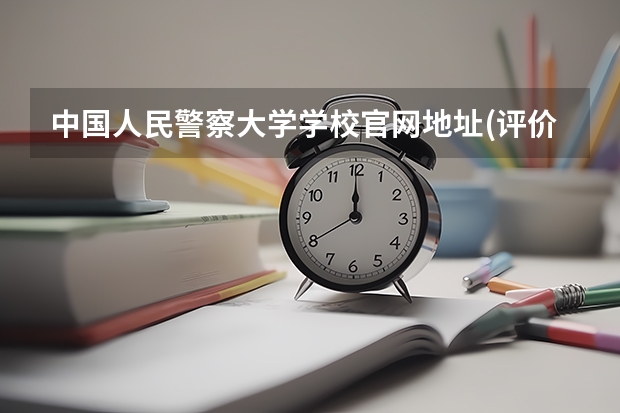中国人民警察大学学校官网地址(评价怎么样)