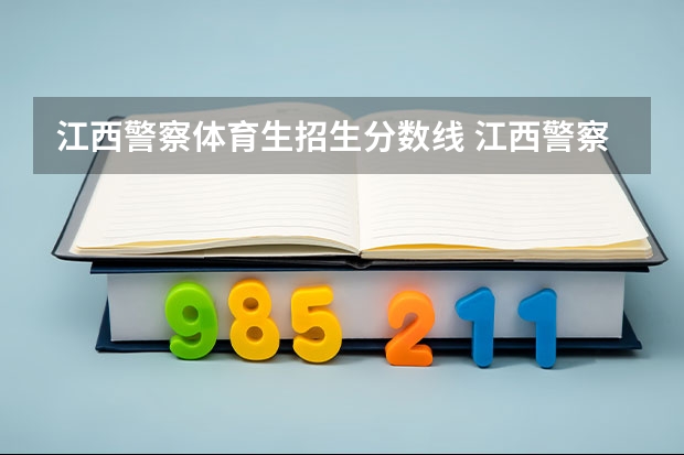 江西警察体育生招生分数线 江西警察学院录取分数线