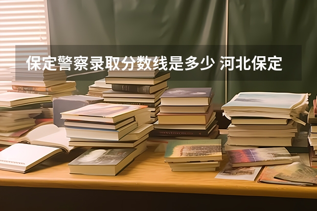 保定警察录取分数线是多少 河北保定司法警官学校录取分数线