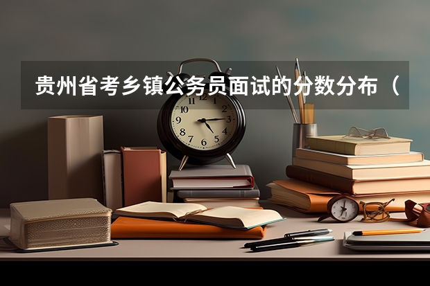 贵州省考乡镇公务员面试的分数分布（贵阳警察学院分数线）