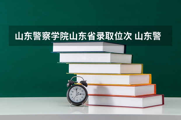 山东警察学院山东省录取位次 山东警察学院预测分数线