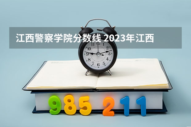 江西警察学院分数线 2023年江西警察学院分数线